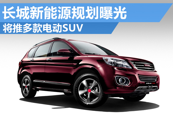 長城新能源規劃曝光 將推多款電動SUV 長城新能源規劃曝光 將推多款電動SUV