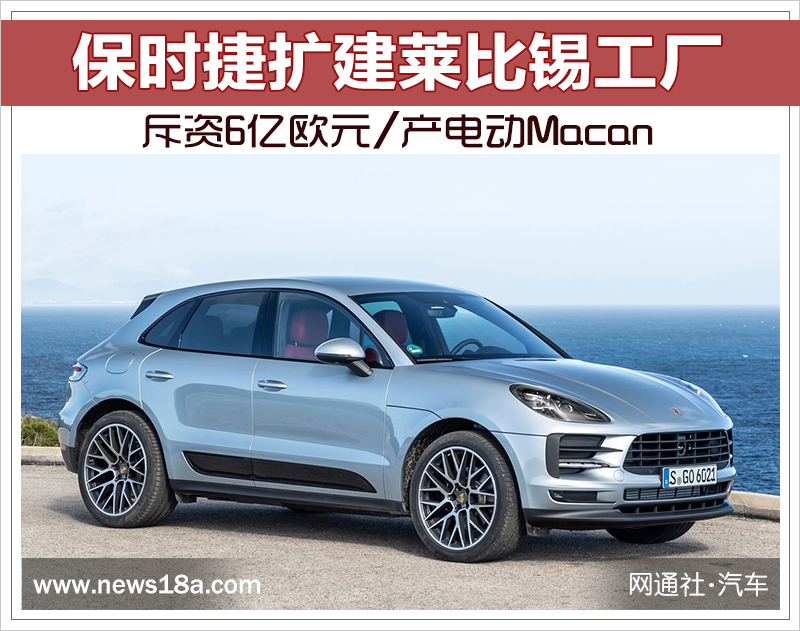 保時(shí)捷擴(kuò)建萊比錫工廠 斥資6億歐元/產(chǎn)電動(dòng)Macan